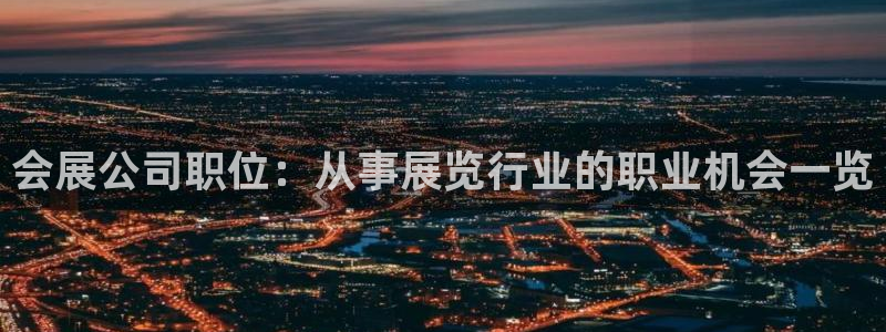 果博客服微信是多少：会展公司职位：从事展览行业的职业机会一览
