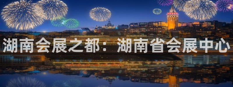 果博公司会员注册：湖南会展之都：湖南省会展中心