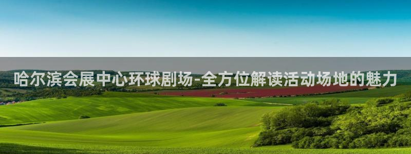 果博平台赖不赖：哈尔滨会展中心环球剧场-