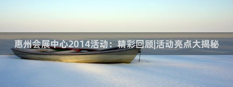 果博注册充值：惠州会展中心2014活动：精彩回顾|活动亮点大揭秘