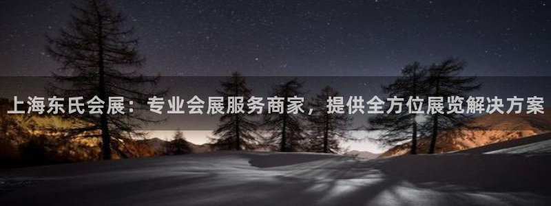 果博平台真实吗安全吗可信吗是真的吗：上海东氏会展：专业会展服务商家，提供全方位展览解决方案
