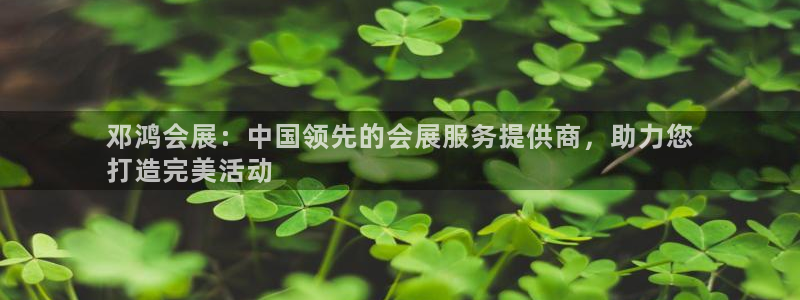 果博官网：邓鸿会展：中国领先的会展服务提供商，助力您
打造完美活动