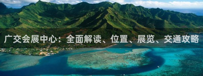 果博公司直属会员开户：广交会展中心：全面解读、位置、展览、交通攻略