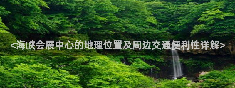 果博客服微信是多少：<海峡会展中心的地理